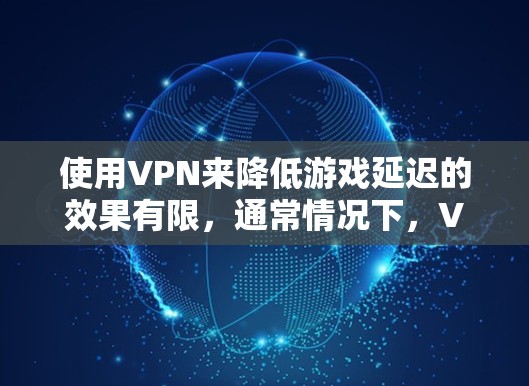 使用VPN来降低游戏延迟的效果有限，通常情况下，VPN可能会增加数据传输路径，导致延迟增加。以下是对使用VPN优化游戏延迟的详细分析和建议