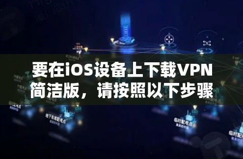 要在iOS设备上下载VPN简洁版，请按照以下步骤操作
