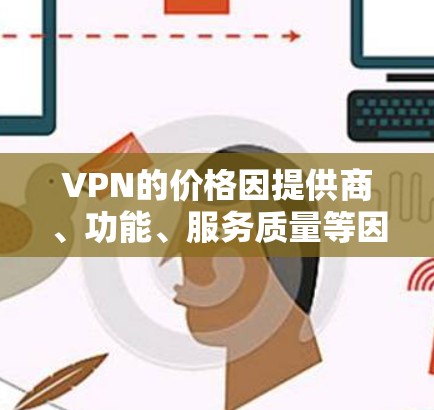 VPN的价格因提供商、功能、服务质量等因素而有所不同。以下是一些知名的VPN服务提供商及其价格范围,供您参考 VPN的价格因提供商、功能、服务质量等因素而有所不同。以下是一些知名的VPN服务提供商及其价格范围,供您参考