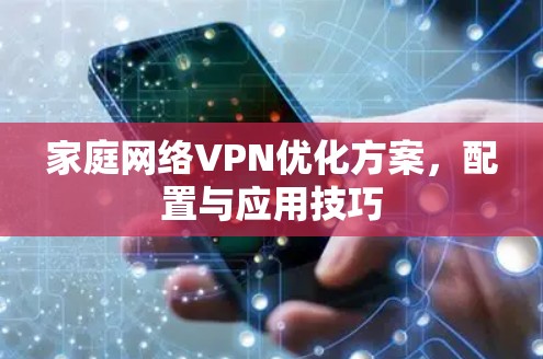 家庭网络VPN优化方案,配置与应用技巧 家庭网络VPN优化方案,配置与应用技巧