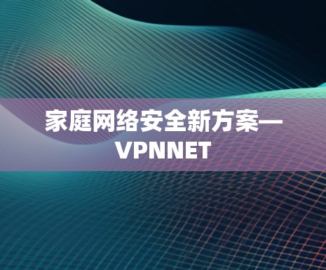 家庭网络安全新方案—VPNNET 家庭网络安全新方案—VPNNET