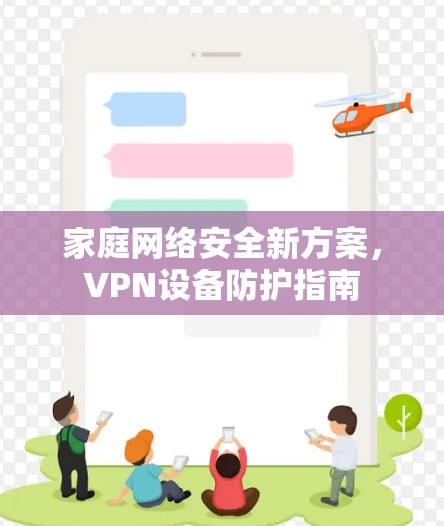 家庭网络安全新方案,VPN设备防护指南 家庭网络安全新方案,VPN设备防护指南