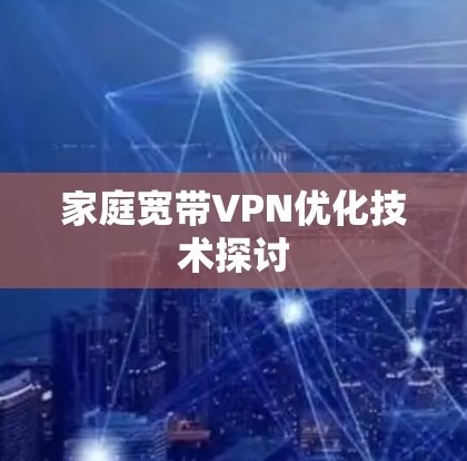 家庭宽带VPN优化技术探讨 家庭宽带VPN优化技术探讨