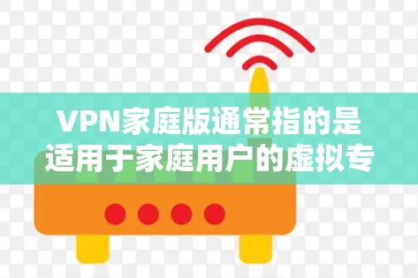 VPN家庭版通常指的是适用于家庭用户的虚拟专用网络(VPN)服务或软件。VPN用于保护用户的网络隐私,防止被追踪或监控,同时也能访问被限制的内容或服务 VPN家庭版通常指的是适用于家庭用户的虚拟专用网络(VPN)服务或软件。VPN用于保护用户的网络隐私,防止被追踪或监控,同时也能访问被限制的内容或服务
