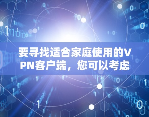 要寻找适合家庭使用的VPN客户端，您可以考虑以下几款流行且适合家庭使用的VPN服务，它们通常提供多设备支持、用户友好的界面以及适合家庭环境的安全和隐私保护功能