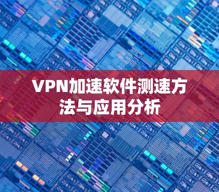 VPN加速软件测速方法与应用分析