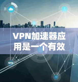VPN加速器应用是一个有效的工具,特别适合需要快速、安全地连接到远程服务器的用户。以下是对VPN加速器应用的详细分析,帮助您做出明智的选择 VPN加速器应用是一个有效的工具,特别适合需要快速、安全地连接到远程服务器的用户。以下是对VPN加速器应用的详细分析,帮助您做出明智的选择