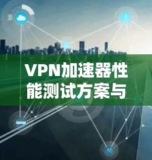 VPN加速器性能测试方案与结果分析 VPN加速器性能测试方案与结果分析