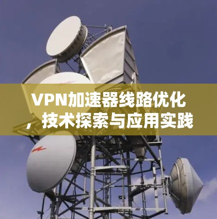 VPN加速器线路优化,技术探索与应用实践