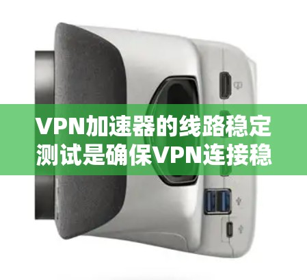 VPN加速器的线路稳定测试是确保VPN连接稳定、可靠的重要步骤。以下是一些常用的测试方法和步骤,帮助你验证VPN加速器的性能和稳定性