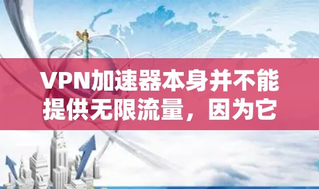 VPN加速器本身并不能提供无限流量,因为它依赖于网络服务提供商(如互联网服务提供商,ISP)和VPN服务提供商的资源。以下是一些相关信息和建议
