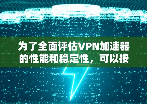 为了全面评估VPN加速器的性能和稳定性,可以按照以下步骤进行测试 为了全面评估VPN加速器的性能和稳定性,可以按照以下步骤进行测试