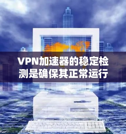 VPN加速器的稳定检测是确保其正常运行、连接稳定以及防止配置错误或潜在问题的关键步骤。以下是一些常见的稳定检测方法和步骤 VPN加速器的稳定检测是确保其正常运行、连接稳定以及防止配置错误或潜在问题的关键步骤。以下是一些常见的稳定检测方法和步骤