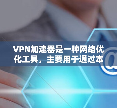 VPN加速器是一种网络优化工具,主要用于通过本地服务器或中间服务加速VPN(虚拟专用网络)连接的速度和稳定性。以下是一些关于VPN加速器网络优化体验的建议和方法 VPN加速器是一种网络优化工具,主要用于通过本地服务器或中间服务加速VPN(虚拟专用网络)连接的速度和稳定性。以下是一些关于VPN加速器网络优化体验的建议和方法