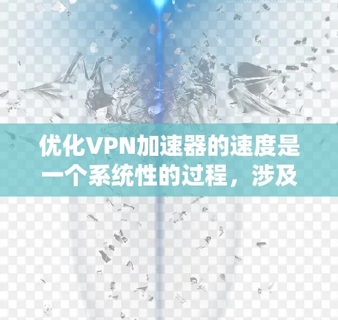 优化VPN加速器的速度是一个系统性的过程,涉及多个方面的调整和测试。以下是对每个步骤的总结和建议