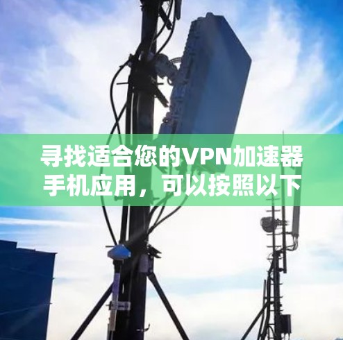 寻找适合您的VPN加速器手机应用,可以按照以下步骤进行