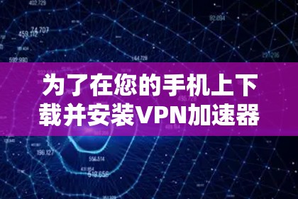 为了在您的手机上下载并安装VPN加速器,可以按照以下步骤操作