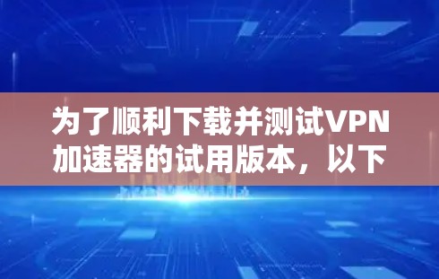 为了顺利下载并测试VPN加速器的试用版本，以下是一个有条理的指南