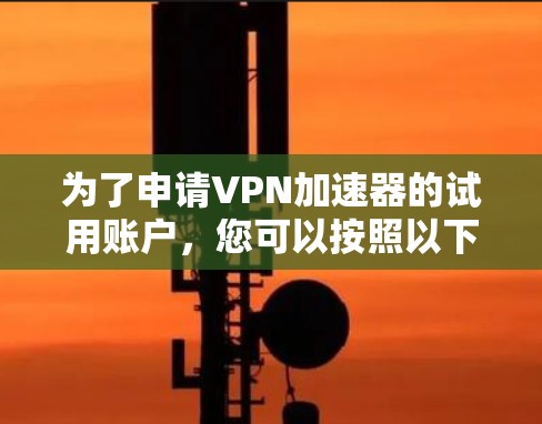 为了申请VPN加速器的试用账户，您可以按照以下步骤进行