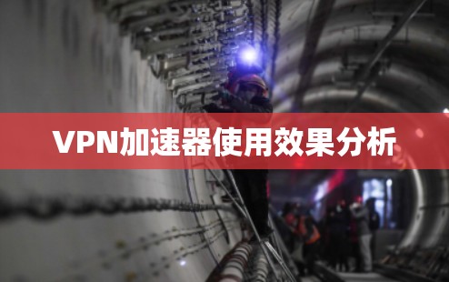 VPN加速器使用效果分析 VPN加速器使用效果分析
