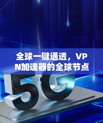 全球一键通透,VPN加速器的全球节点赋能方案