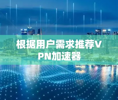 根据用户需求推荐VPN加速器