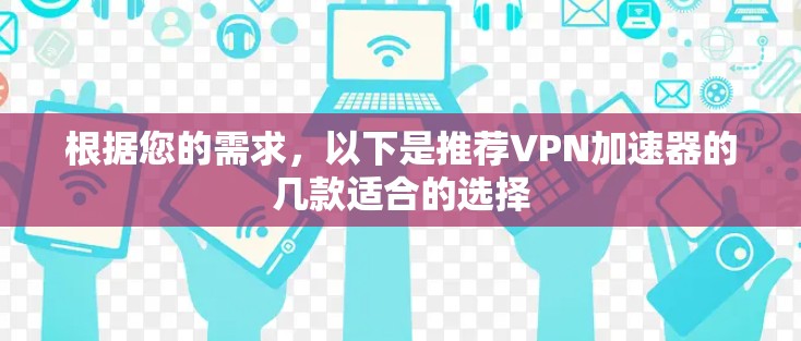 根据您的需求,以下是推荐VPN加速器的几款适合的选择 根据您的需求,以下是推荐VPN加速器的几款适合的选择