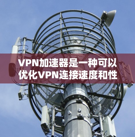 VPN加速器是一种可以优化VPN连接速度和性能的工具,旨在帮助用户更快地连接到VPN服务器,减少延迟,并提高数据传输速度。以下是一些推荐的VPN加速器及其特点 VPN加速器是一种可以优化VPN连接速度和性能的工具,旨在帮助用户更快地连接到VPN服务器,减少延迟,并提高数据传输速度。以下是一些推荐的VPN加速器及其特点
