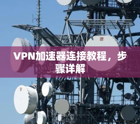 VPN加速器连接教程，步骤详解