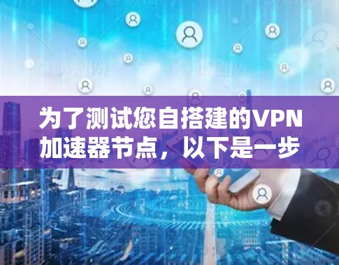 为了测试您自搭建的VPN加速器节点,以下是一步步的指南