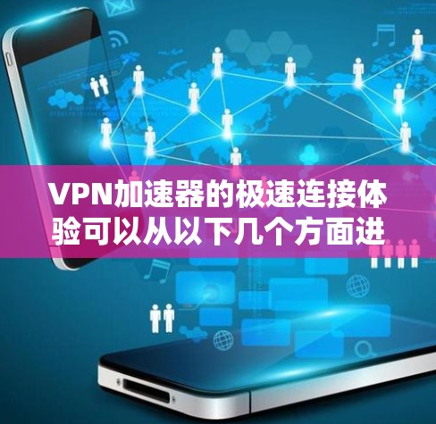 VPN加速器的极速连接体验可以从以下几个方面进行详细分析 VPN加速器的极速连接体验可以从以下几个方面进行详细分析