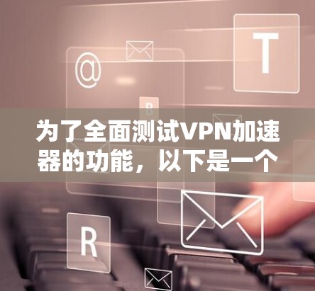 为了全面测试VPN加速器的功能,以下是一个有条理的测试计划,涵盖了各个关键方面 为了全面测试VPN加速器的功能,以下是一个有条理的测试计划,涵盖了各个关键方面