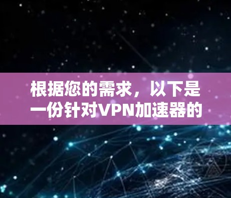 根据您的需求,以下是一份针对VPN加速器的综合分析和推荐