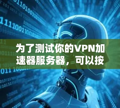 为了测试你的VPN加速器服务器，可以按照以下步骤进行