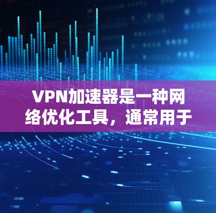 VPN加速器是一种网络优化工具,通常用于加速VPN(虚拟专用网络)连接的速度和稳定性。它通过优化数据包处理、减少延迟和丢包,提升VPN连接的性能
