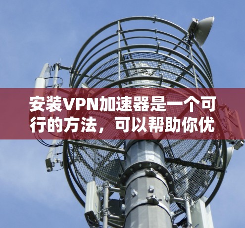 安装VPN加速器是一个可行的方法,可以帮助你优化VPN连接的速度和稳定性。以下是一个分步的安装指南,帮助你顺利完成过程