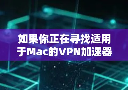 如果你正在寻找适用于Mac的VPN加速器,以下是一些推荐的工具,它们可以帮助你优化VPN连接的速度和稳定性