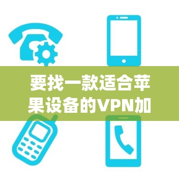 要找一款适合苹果设备的VPN加速器APP,可以考虑以下几款知名的应用程序,它们在苹果的App Store上都有提供