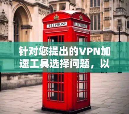 针对您提出的VPN加速工具选择问题,以下是详细的分析和建议
