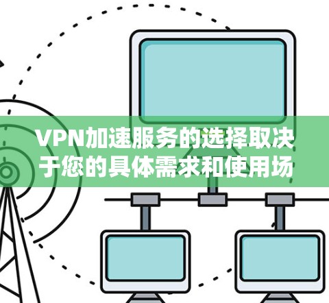 VPN加速服务的选择取决于您的具体需求和使用场景。以下是一些推荐的VPN服务，根据速度、隐私保护、服务器覆盖等因素进行了排名