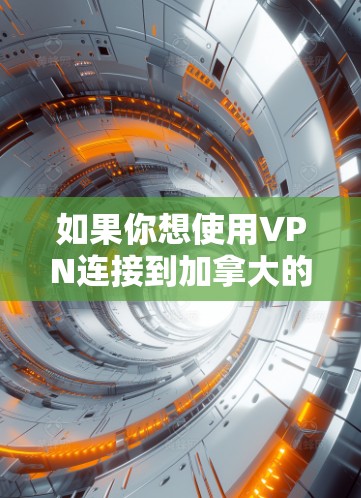 如果你想使用VPN连接到加拿大的服务器，可以选择一些提供全球覆盖的VPN服务的公司，比如