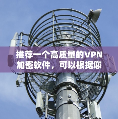 推荐一个高质量的VPN加密软件,可以根据您的需求选择以下几款