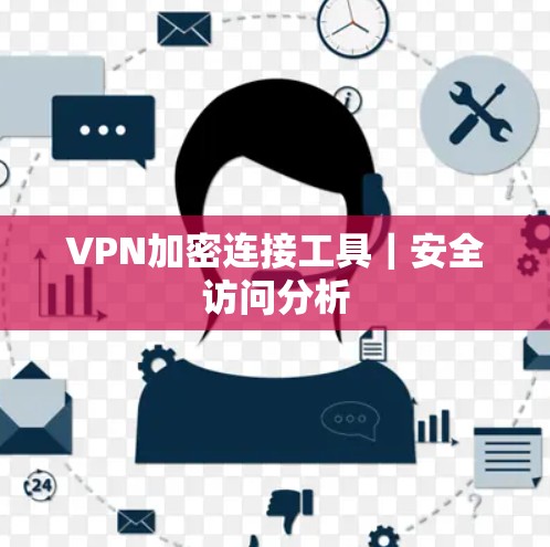 VPN加密连接工具|安全访问分析