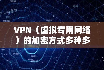 VPN(虚拟专用网络)的加密方式多种多样,各个协议采用不同的技术来确保数据的安全性和保密性。以下是对VPN加密方式的详细介绍 VPN(虚拟专用网络)的加密方式多种多样,各个协议采用不同的技术来确保数据的安全性和保密性。以下是对VPN加密方式的详细介绍