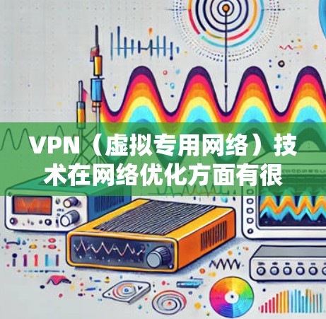 VPN（虚拟专用网络）技术在网络优化方面有很多可行的方法，可以帮助提高网络的连接速度、稳定性和安全性。以下是一些常见的VPN网络优化方法和策略