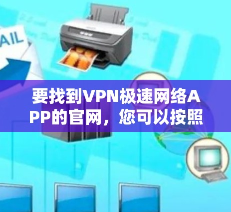 要找到VPN极速网络APP的官网,您可以按照以下步骤操作 要找到VPN极速网络APP的官网,您可以按照以下步骤操作
