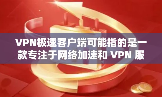 VPN极速客户端可能指的是一款专注于网络加速和 VPN 服务的软件。虽然我无法提供具体的下载链接或最新版本的详细信息,但以下是一些建议和可能的解决方法 VPN极速客户端可能指的是一款专注于网络加速和 VPN 服务的软件。虽然我无法提供具体的下载链接或最新版本的详细信息,但以下是一些建议和可能的解决方法