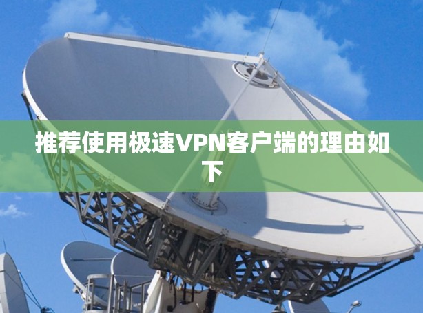 推荐使用极速VPN客户端的理由如下