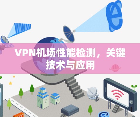 VPN机场性能检测,关键技术与应用