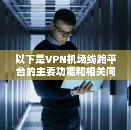 以下是VPN机场线路平台的主要功能和相关问题
